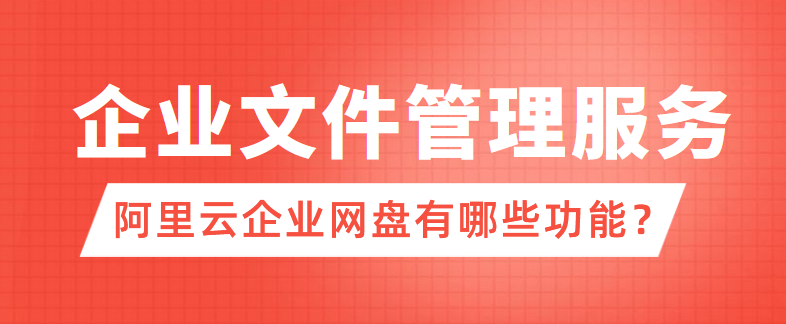 企业文件管理服务:阿里云企业网盘有哪些功能