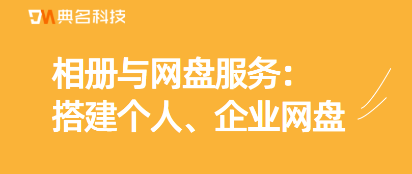 相册与网盘服务：搭建个人、企业网盘