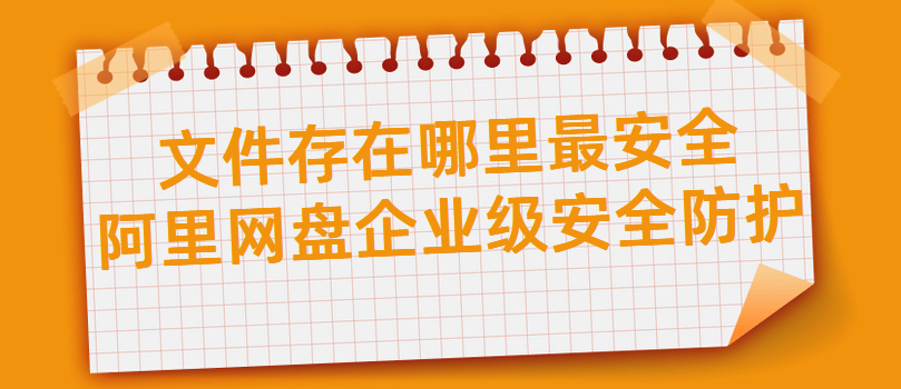 文件存在哪里最安全,阿里网盘企业级安全防护