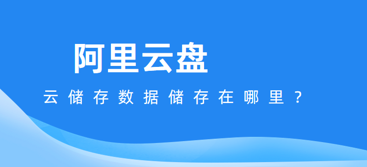 阿里云盘：云储存数据储存在哪里