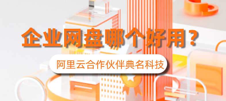 企业用什么云盘存储资料，企业云盘哪个好用