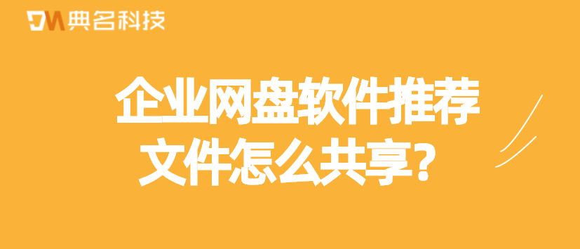 文件怎么共享，企业网盘软件推荐