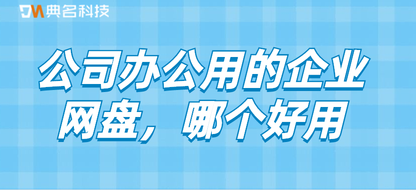 公司办公用的企业网盘，哪个好用