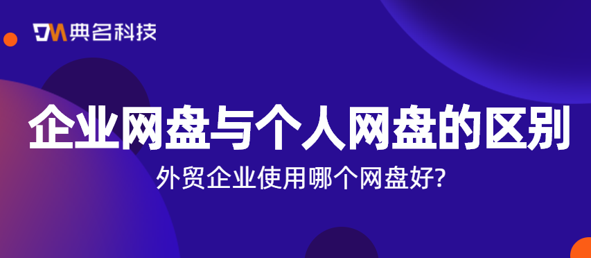 企业网盘与个人网盘的区别,外贸企业使用哪个网盘好