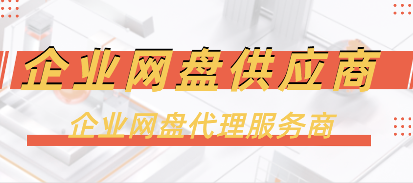 企业网盘供应商,企业网盘代理服务商