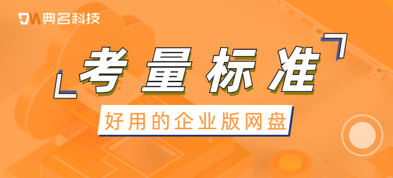 好用的企业版网盘有何考量标准