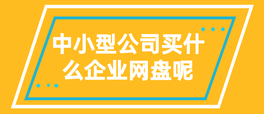 中小型公司买什么企业网盘呢