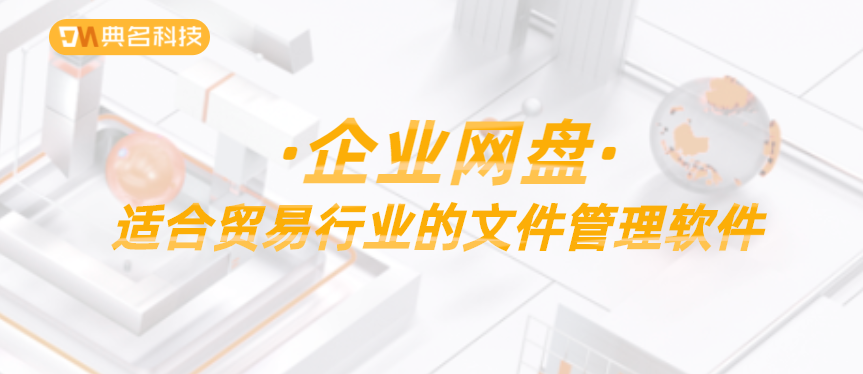 企业网盘:适合贸易行业的文件管理软件