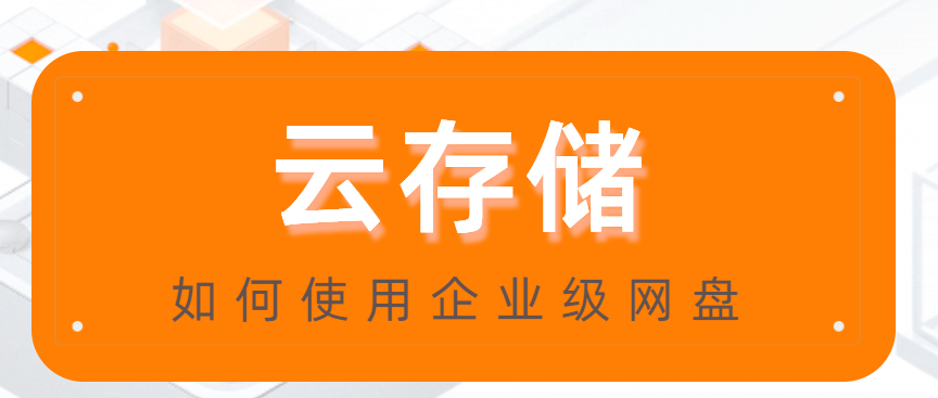 云存储:如何使用企业级网盘