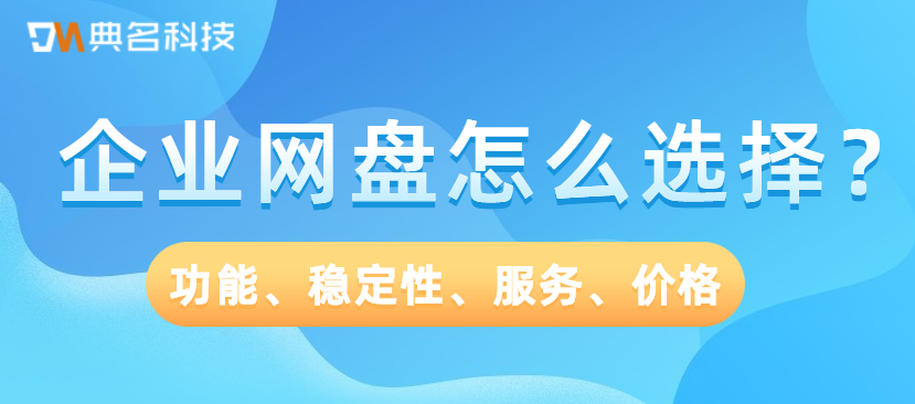 企业网盘怎么选择?功能、稳定性、服务、价格