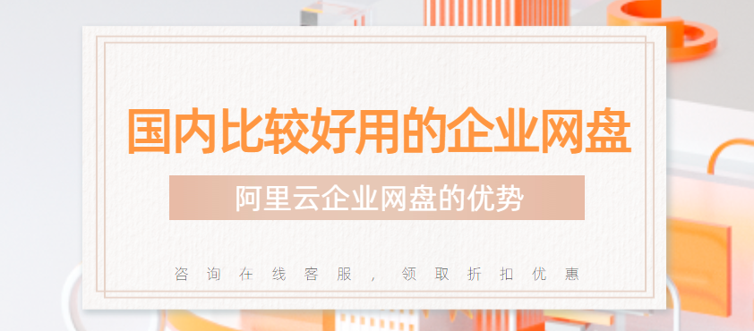 国内比较好用的企业网盘,阿里云企业网盘的优势