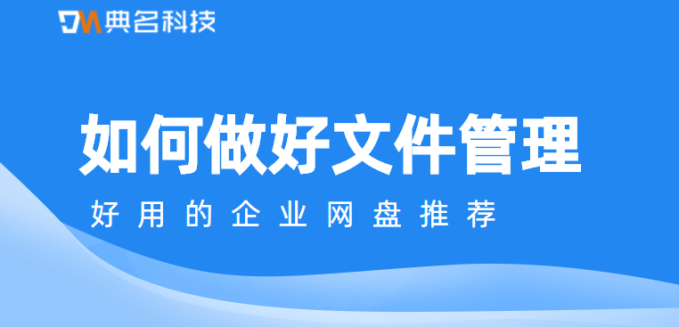 如何做好文件管理,好用的企业网盘推荐