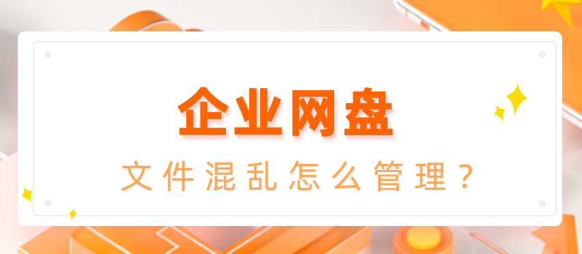 企业网盘:文件混乱怎么管理