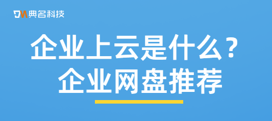 企业上云是什么?企业网盘推荐