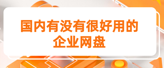 国内有没有很好用的企业网盘