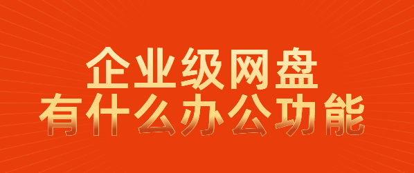 企业级网盘有什么办公功能