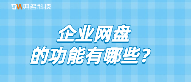 云存储:企业网盘的功能有哪些
