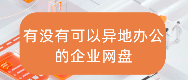 有没有可以异地办公的企业网盘