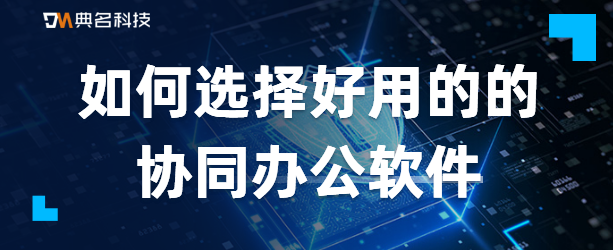 如何选择好用的的协同办公软件