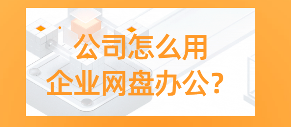 公司怎么用企业网盘办公