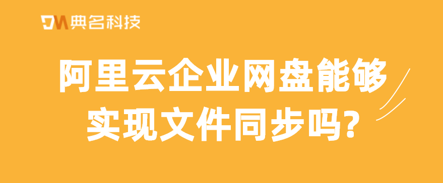 阿里云企业网盘能够实现文件同步吗