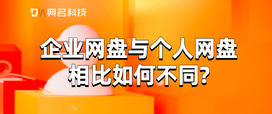 企业网盘与个人网盘相比如何不同