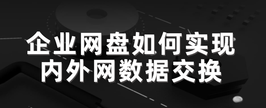 企业网盘如何实现内外网数据交换