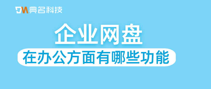 企业网盘在办公方面有哪些功能