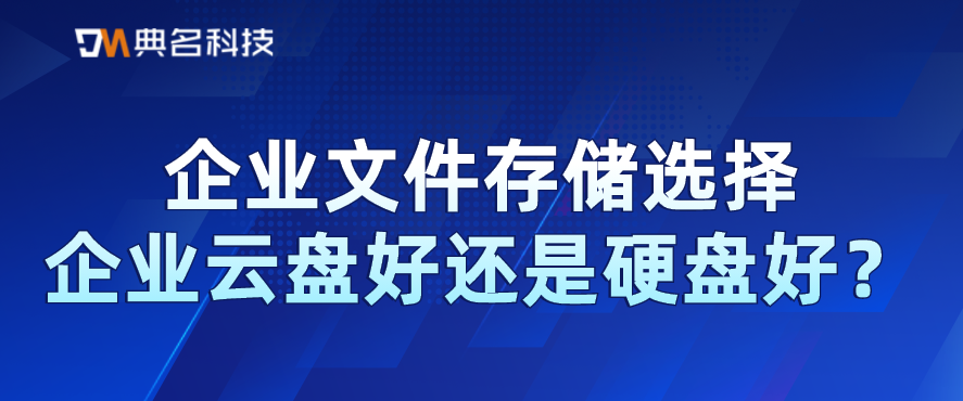 企业文件存储选择企业云盘好还是硬盘好