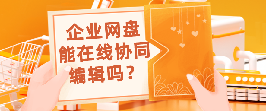 企业网盘能在线协同编辑吗