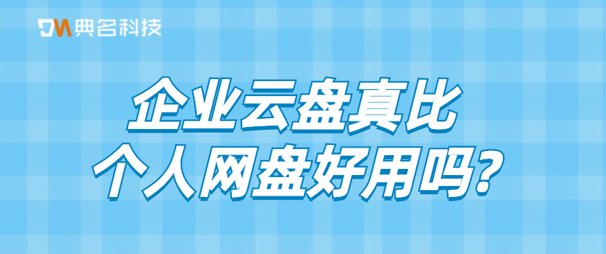 企业云盘真的比个人网盘好用吗