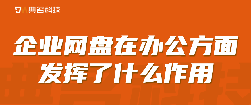 企业网盘在办公方面发挥了什么作用