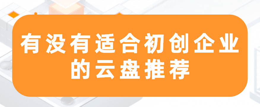 有没有适合初创企业的云盘推荐
