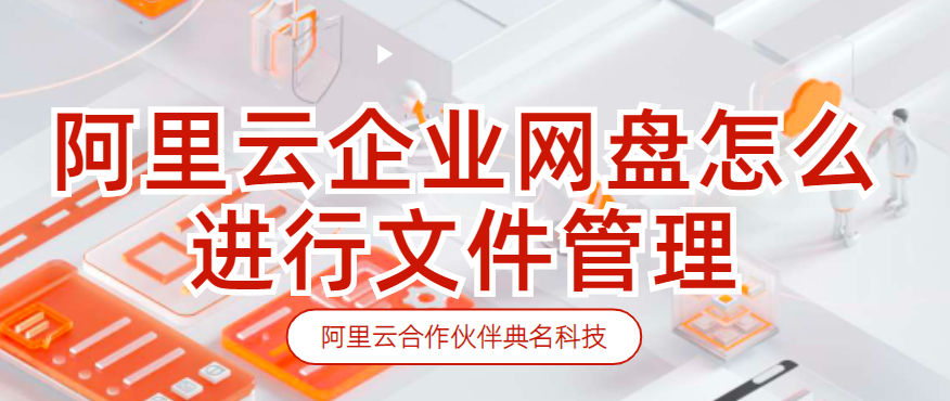 阿里云企业网盘怎么进行文件管理