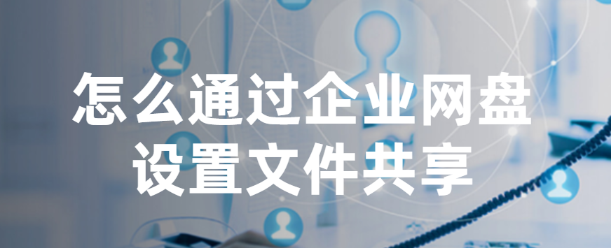 怎么通过企业网盘设置文件共享