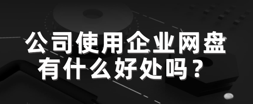 公司使用企业网盘有什么好处吗