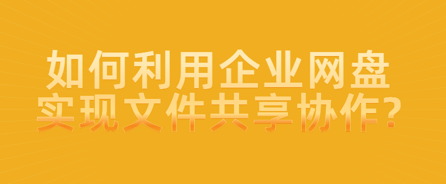 如何利用企业网盘实现文件共享协作