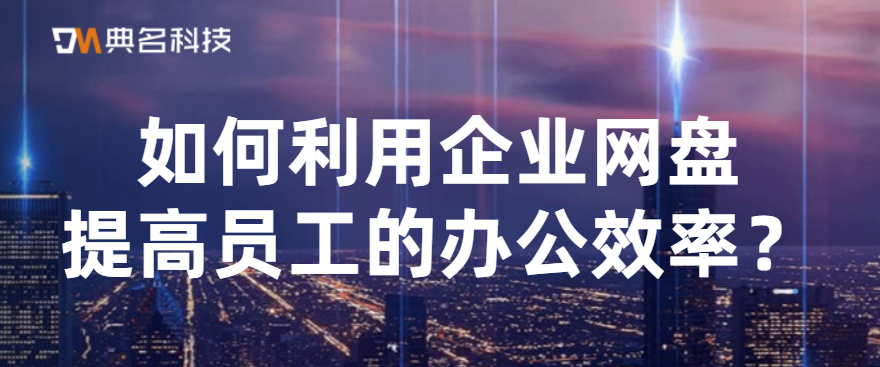如何利用企业网盘提高员工的办公效率