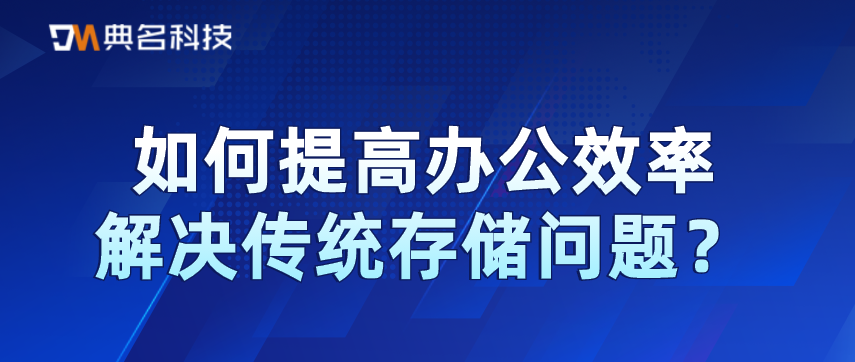 如何提高办公效率,解决传统存储问题