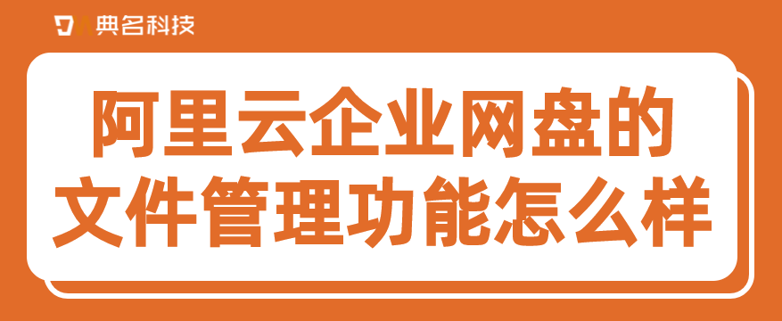 阿里云企业网盘的文件管理功能怎么样