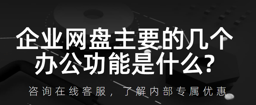 企业网盘主要的几个办公功能是什么