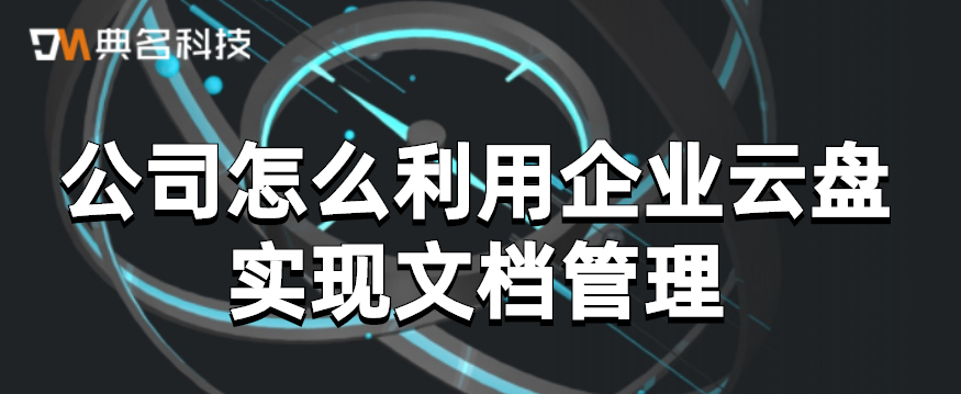 公司怎么利用企业云盘实现文档管理