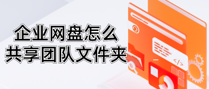 企业网盘怎么共享团队文件夹