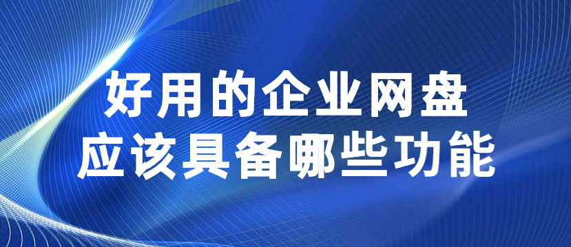 好用的企业网盘应该具备哪些功能