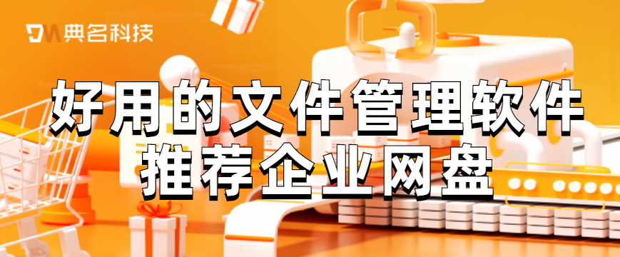 好用的文件管理软件推荐企业网盘