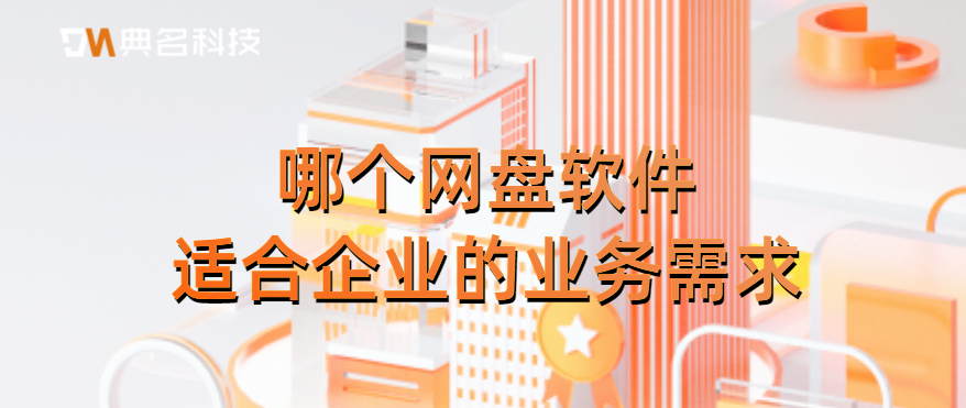 哪个网盘软件适合企业的业务需求