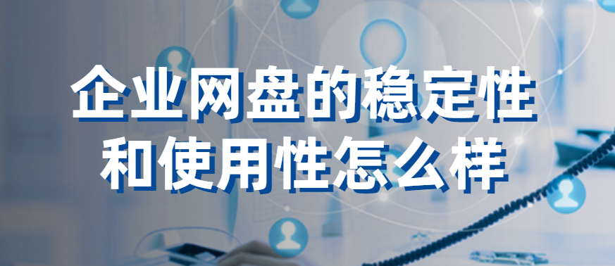 企业网盘的稳定性和使用性怎么样